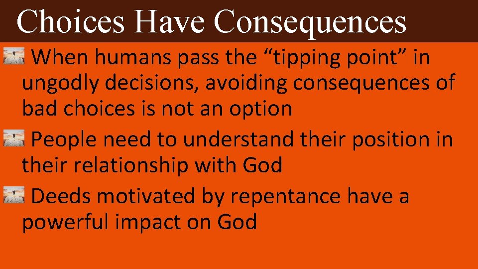 Choices Have Consequences When humans pass the “tipping point” in ungodly decisions, avoiding consequences
