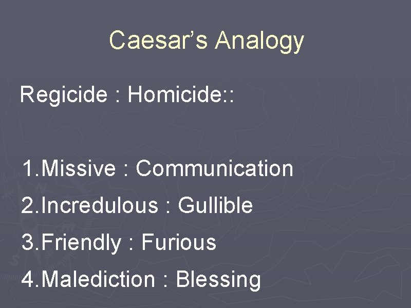 Caesar’s Analogy Regicide : Homicide: : 1. Missive : Communication 2. Incredulous : Gullible