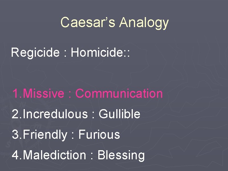Caesar’s Analogy Regicide : Homicide: : 1. Missive : Communication 2. Incredulous : Gullible