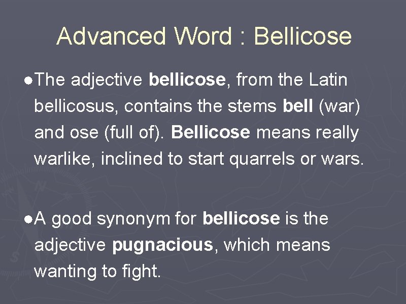 Advanced Word : Bellicose ●The adjective bellicose, from the Latin bellicosus, contains the stems
