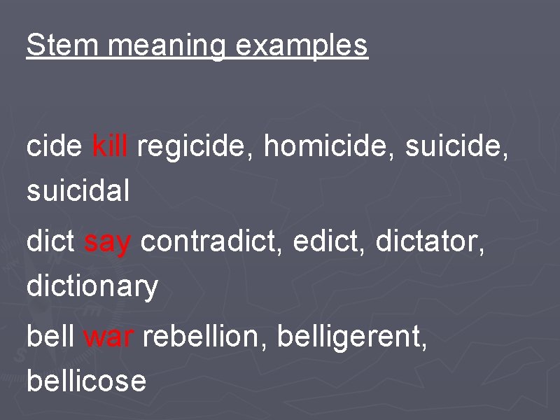 Stem meaning examples cide kill regicide, homicide, suicidal dict say contradict, edict, dictator, dictionary