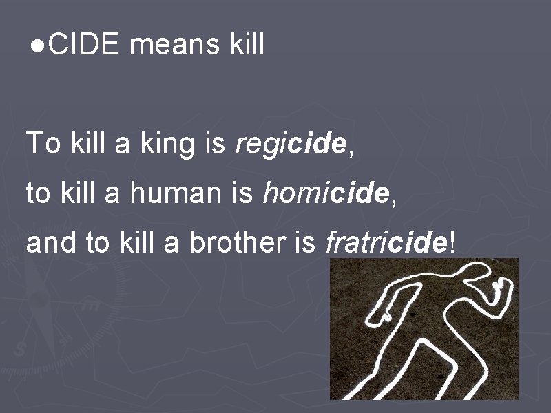 ●CIDE means kill To kill a king is regicide, to kill a human is