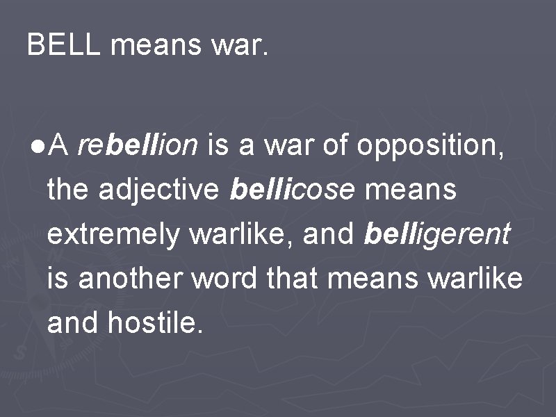 BELL means war. ●A rebellion is a war of opposition, the adjective bellicose means