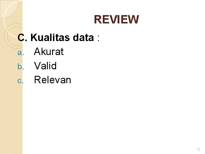 REVIEW C. Kualitas data : a. Akurat b. Valid c. Relevan 13 