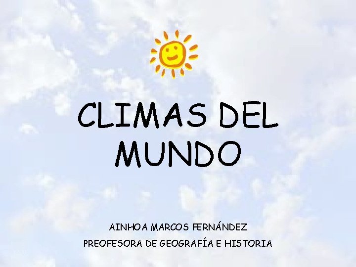 CLIMAS DEL MUNDO AINHOA MARCOS FERNÁNDEZ PREOFESORA DE GEOGRAFÍA E HISTORIA CLIMAS DEL MUNDO AINHOA MARCOS FERNÁNDEZ PREOFESORA DE GEOGRAFÍA E HISTORIA