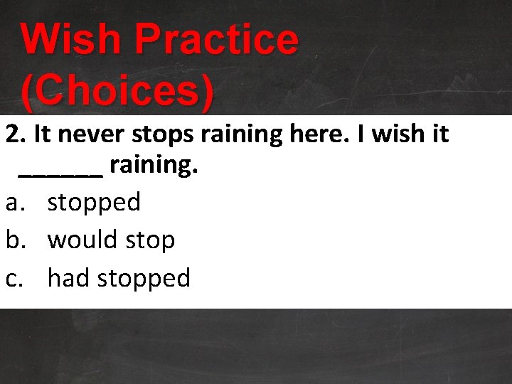 Wish Practice (Choices) 2. It never stops raining here. I wish it ______ raining.