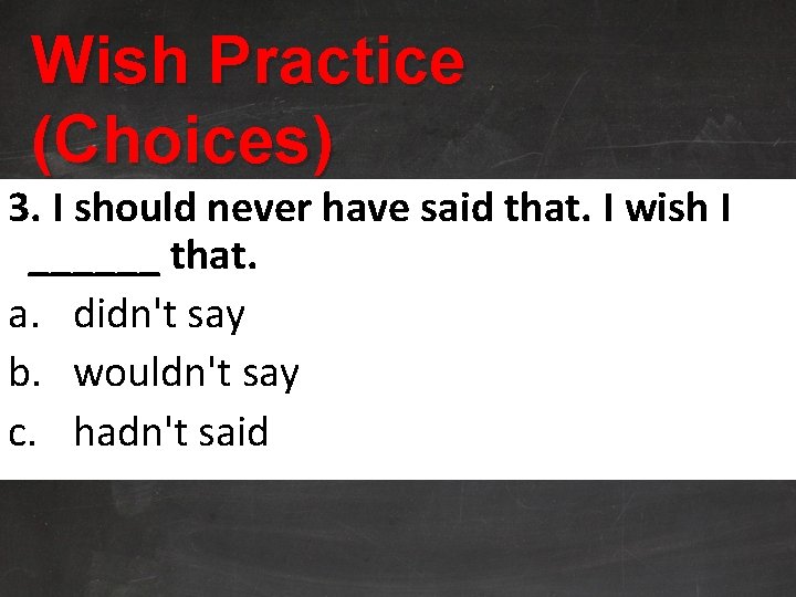 Wish Practice (Choices) 3. I should never have said that. I wish I ______