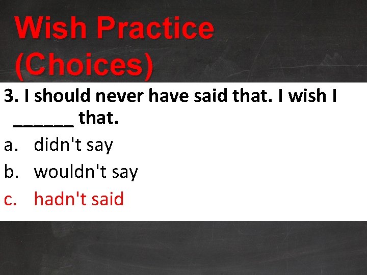 Wish Practice (Choices) 3. I should never have said that. I wish I ______