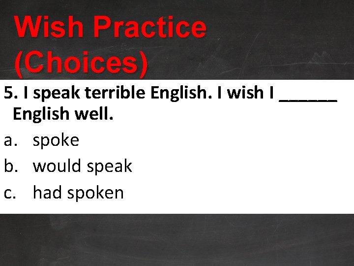 Wish Practice (Choices) 5. I speak terrible English. I wish I ______ English well.