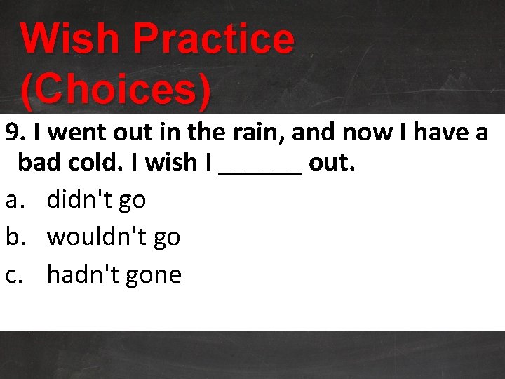 Wish Practice (Choices) 9. I went out in the rain, and now I have