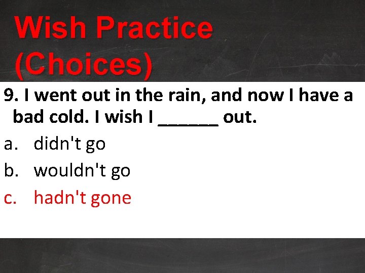 Wish Practice (Choices) 9. I went out in the rain, and now I have