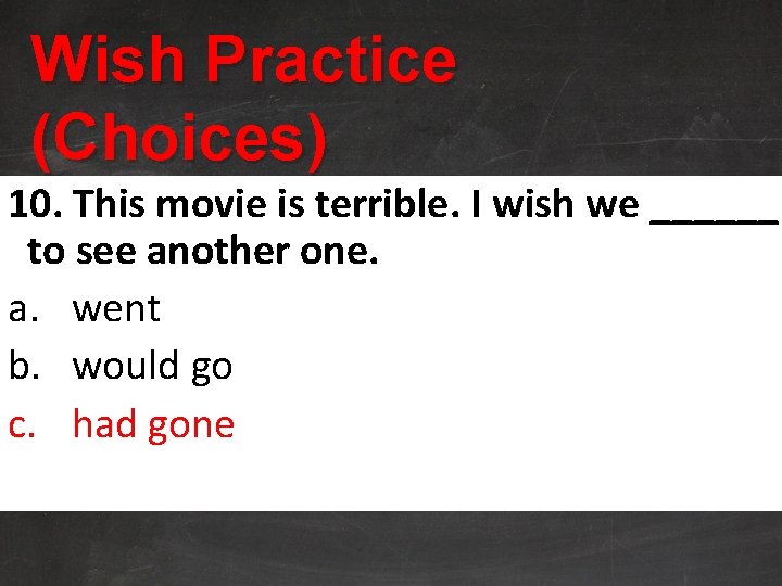 Wish Practice (Choices) 10. This movie is terrible. I wish we ______ to see