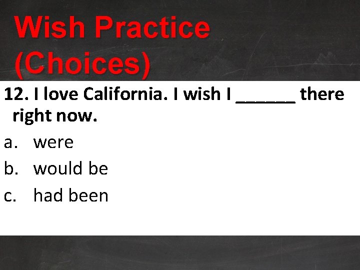 Wish Practice (Choices) 12. I love California. I wish I ______ there right now.