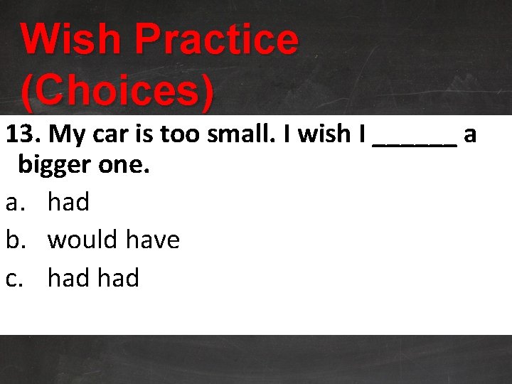 Wish Practice (Choices) 13. My car is too small. I wish I ______ a