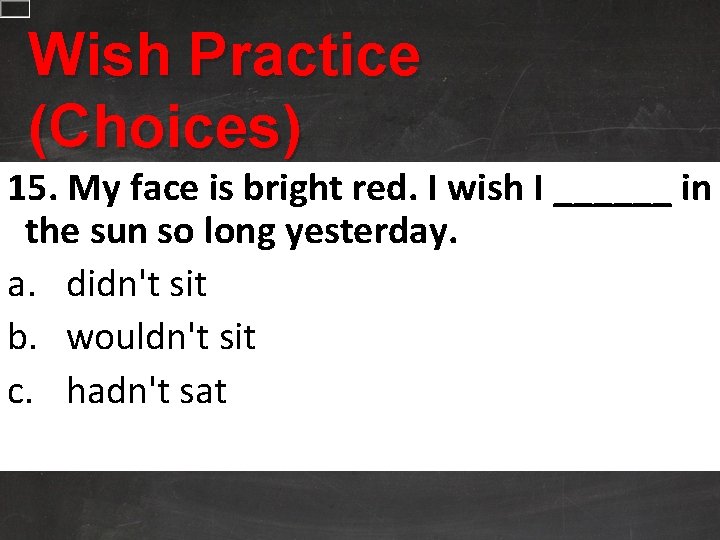 Wish Practice (Choices) 15. My face is bright red. I wish I ______ in