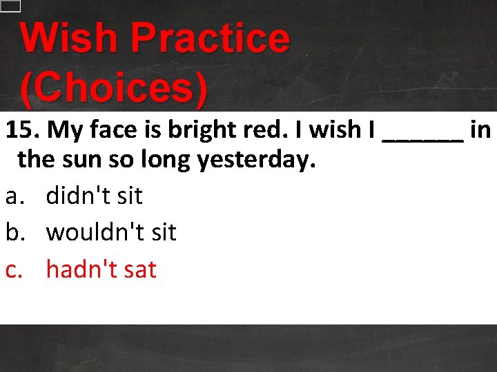 Wish Practice (Choices) 15. My face is bright red. I wish I ______ in