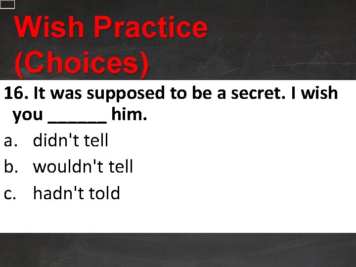 Wish Practice (Choices) 16. It was supposed to be a secret. I wish you