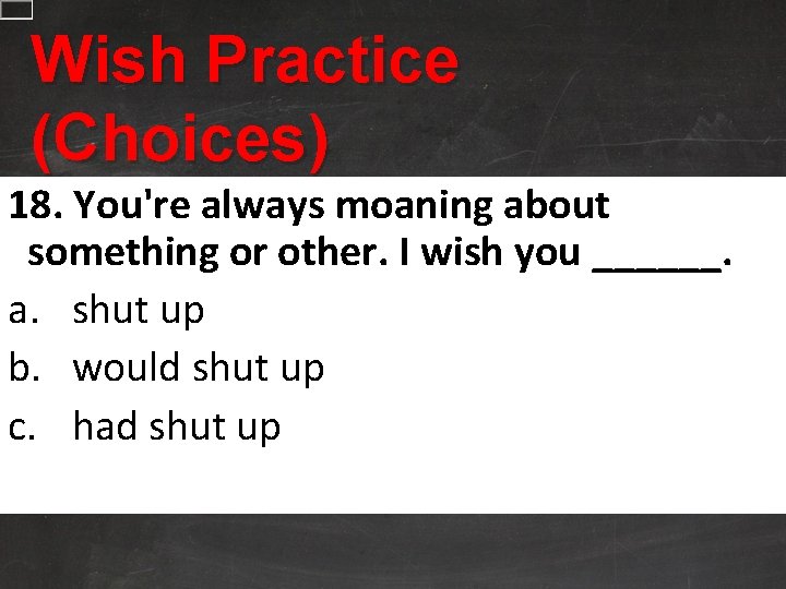 Wish Practice (Choices) 18. You're always moaning about something or other. I wish you