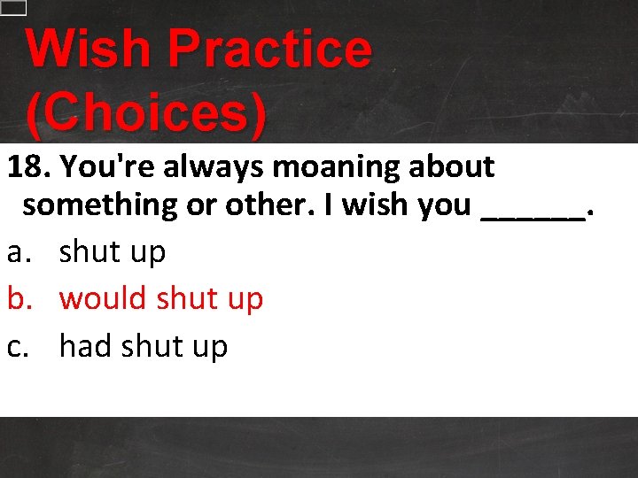 Wish Practice (Choices) 18. You're always moaning about something or other. I wish you