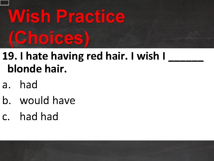 Wish Practice (Choices) 19. I hate having red hair. I wish I ______ blonde