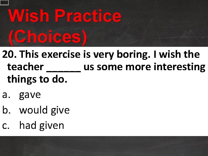 Wish Practice (Choices) 20. This exercise is very boring. I wish the teacher ______