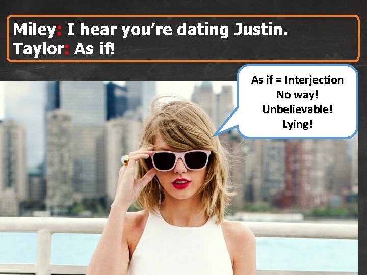 Miley: I hear you’re dating Justin. Taylor: As if! As if = Interjection No
