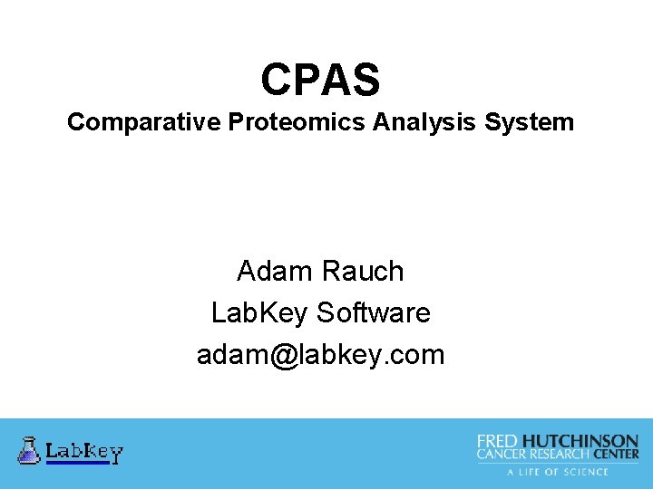 CPAS Comparative Proteomics Analysis System Adam Rauch Lab. Key Software adam@labkey. com 