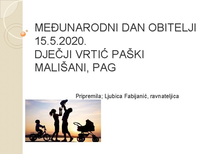 MEĐUNARODNI DAN OBITELJI 15. 5. 2020. DJEČJI VRTIĆ PAŠKI MALIŠANI, PAG Pripremila; Ljubica Fabijanić,