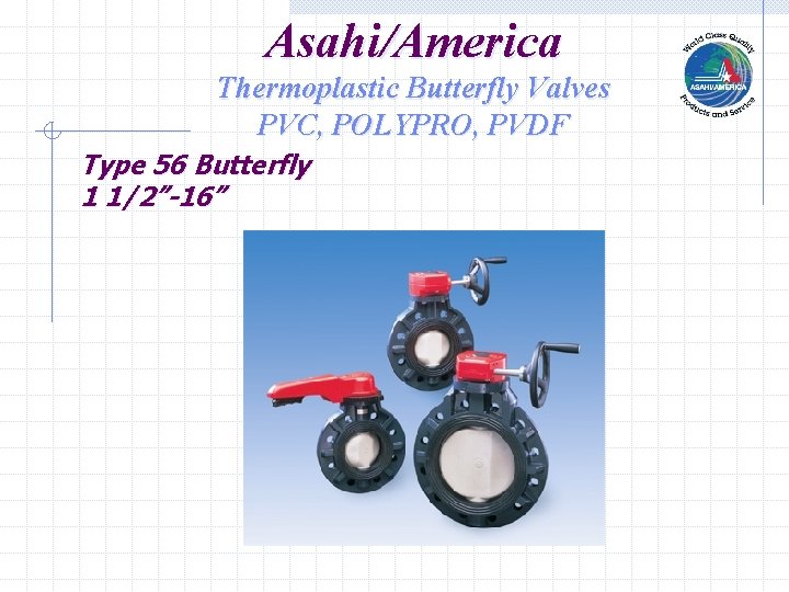 Asahi/America Thermoplastic Butterfly Valves PVC, POLYPRO, PVDF Type 56 Butterfly 1 1/2”-16” 