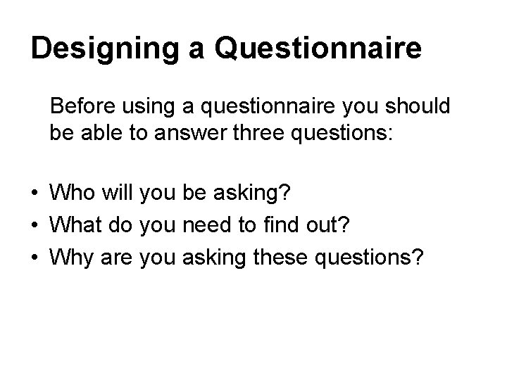 Designing a Questionnaire Before using a questionnaire you should be able to answer three Designing a Questionnaire Before using a questionnaire you should be able to answer three