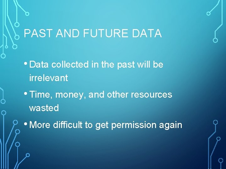 PAST AND FUTURE DATA • Data collected in the past will be irrelevant •