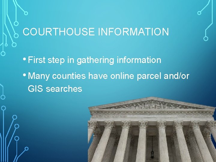 COURTHOUSE INFORMATION • First step in gathering information • Many counties have online parcel