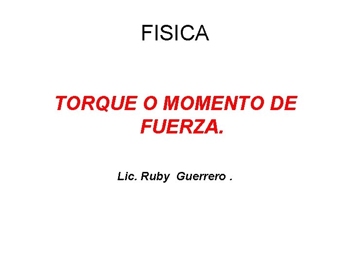FISICA TORQUE O MOMENTO DE FUERZA. Lic. Ruby Guerrero. 