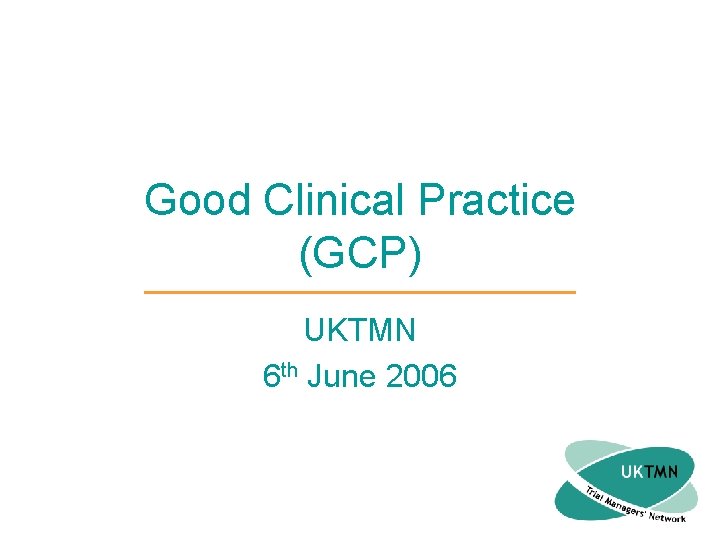 Good Clinical Practice (GCP) UKTMN 6 th June 2006 