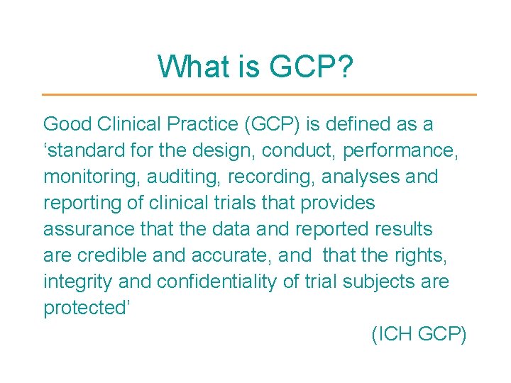 What is GCP? Good Clinical Practice (GCP) is defined as a ‘standard for the