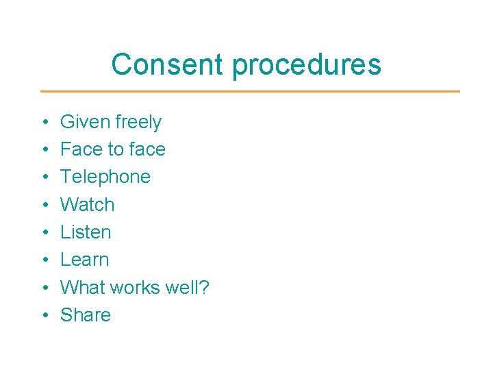 Consent procedures • • Given freely Face to face Telephone Watch Listen Learn What