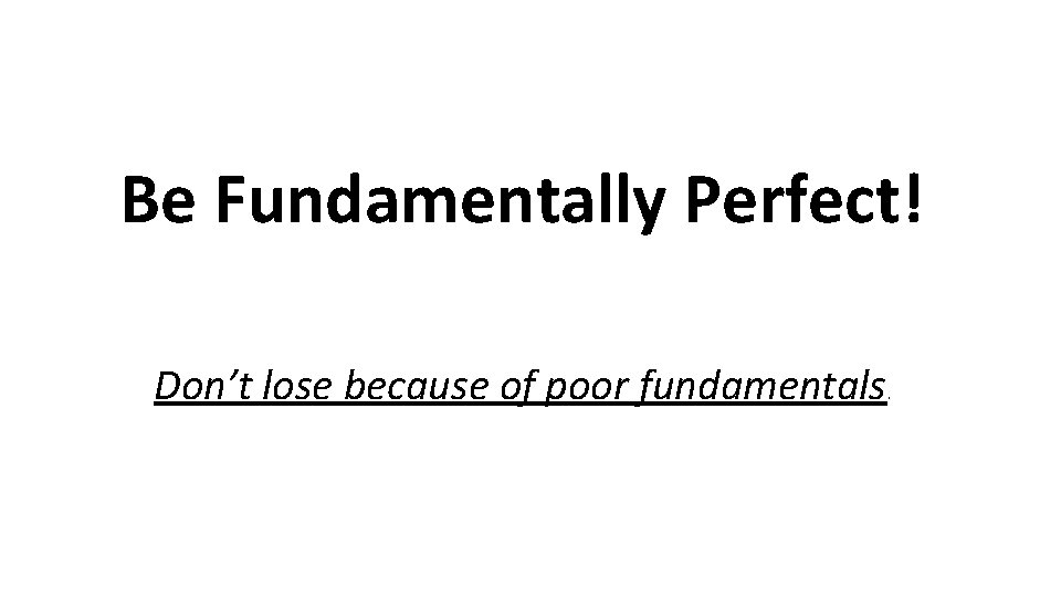 Be Fundamentally Perfect! Don’t lose because of poor fundamentals . Be Fundamentally Perfect! Don’t lose because of poor fundamentals .
