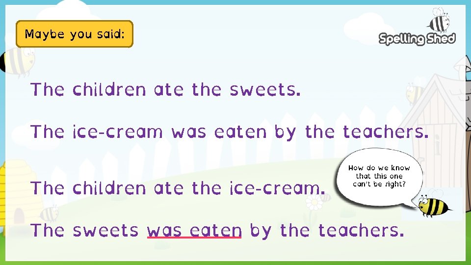 Maybe you said: The children ate the sweets. The ice-cream was eaten by the