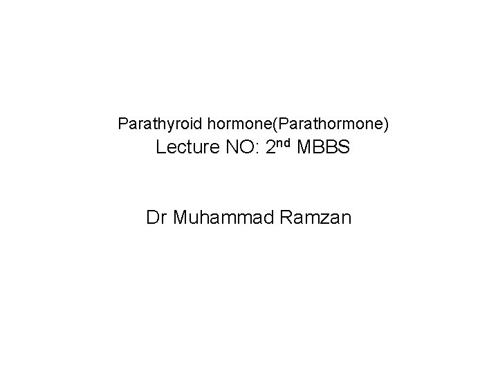 Parathyroid hormone(Parathormone) Lecture NO: 2 nd MBBS Dr Muhammad Ramzan 