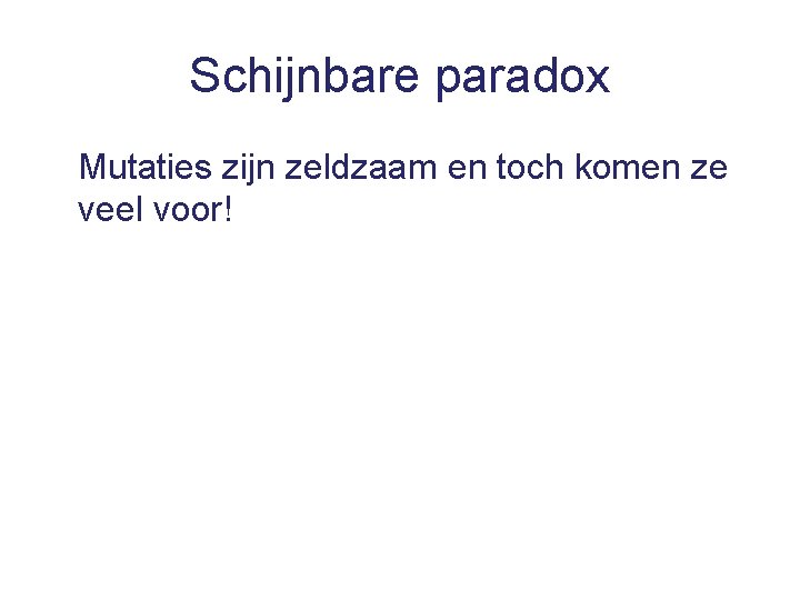 Schijnbare paradox Mutaties zijn zeldzaam en toch komen ze veel voor! 