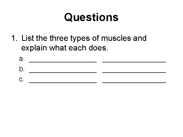Questions 1. List the three types of muscles and explain what each does. a.