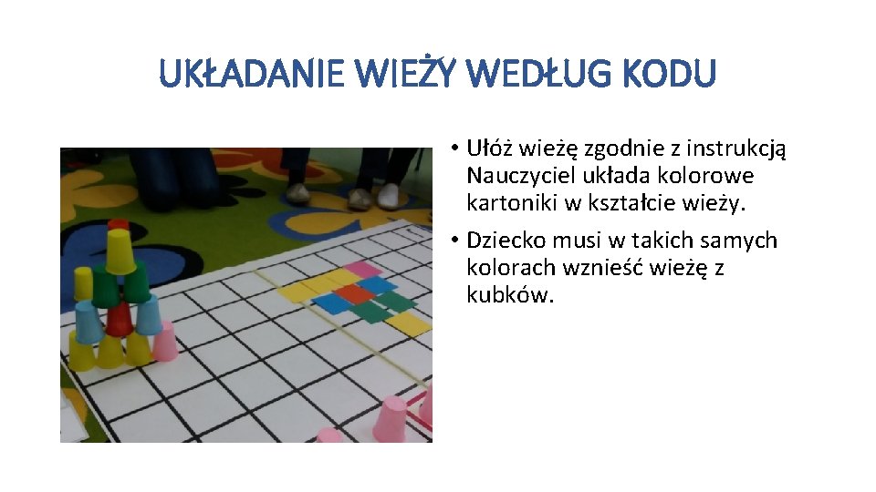UKŁADANIE WIEŻY WEDŁUG KODU • Ułóż wieżę zgodnie z instrukcją Nauczyciel układa kolorowe kartoniki