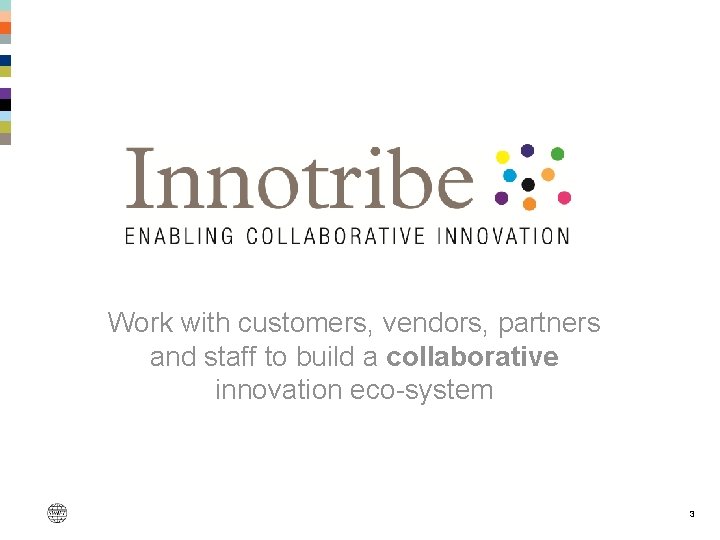 Work with customers, vendors, partners and staff to build a collaborative innovation eco-system 3