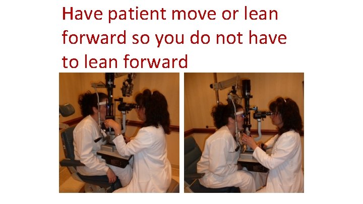 Have patient move or lean forward so you do not have to lean forward