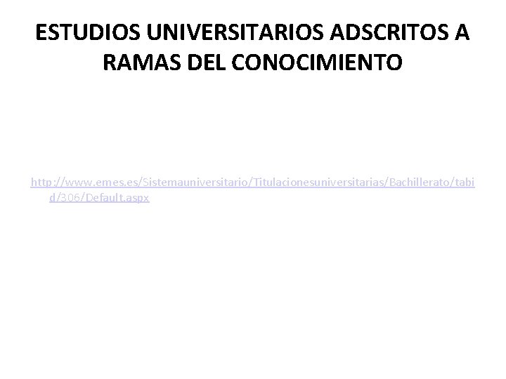 ESTUDIOS UNIVERSITARIOS ADSCRITOS A RAMAS DEL CONOCIMIENTO http: //www. emes. es/Sistemauniversitario/Titulacionesuniversitarias/Bachillerato/tabi d/306/Default. aspx ESTUDIOS UNIVERSITARIOS ADSCRITOS A RAMAS DEL CONOCIMIENTO http: //www. emes. es/Sistemauniversitario/Titulacionesuniversitarias/Bachillerato/tabi d/306/Default. aspx