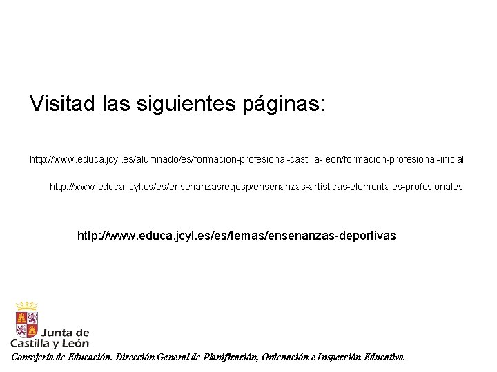 Visitad las siguientes páginas: http: //www. educa. jcyl. es/alumnado/es/formacion-profesional-castilla-leon/formacion-profesional-inicial http: //www. educa. jcyl. es/es/ensenanzasregesp/ensenanzas-artisticas-elementales-profesionales Visitad las siguientes páginas: http: //www. educa. jcyl. es/alumnado/es/formacion-profesional-castilla-leon/formacion-profesional-inicial http: //www. educa. jcyl. es/es/ensenanzasregesp/ensenanzas-artisticas-elementales-profesionales