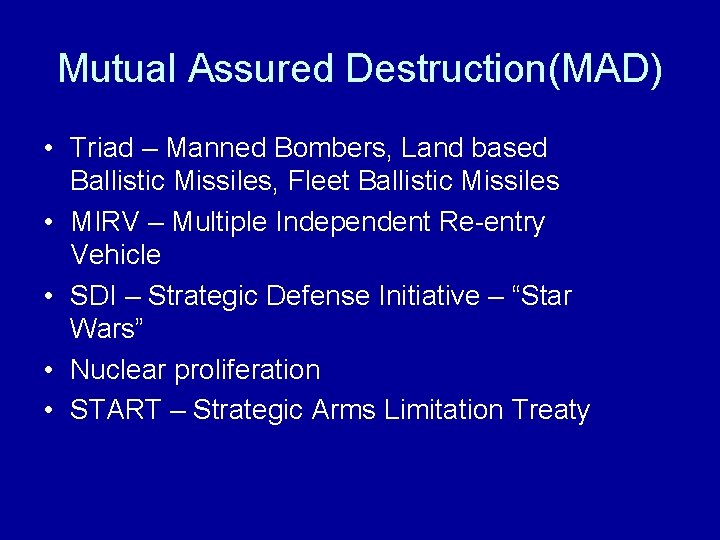 Mutual Assured Destruction(MAD) • Triad – Manned Bombers, Land based Ballistic Missiles, Fleet Ballistic