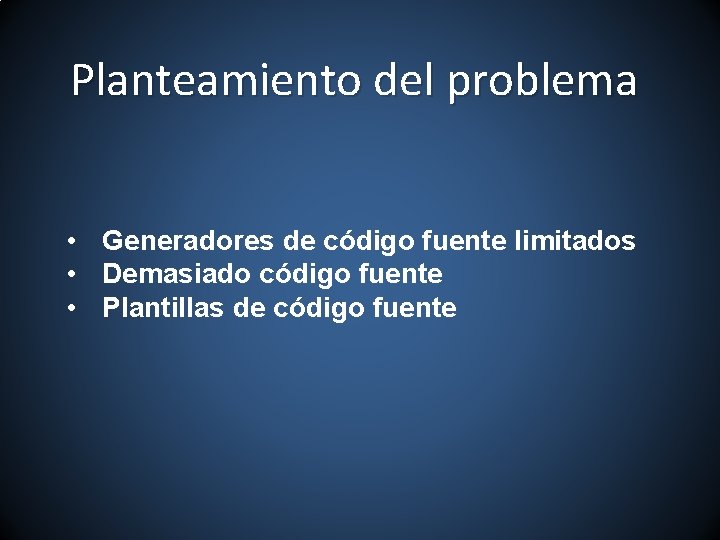 Planteamiento del problema • Generadores de código fuente limitados • Demasiado código fuente •