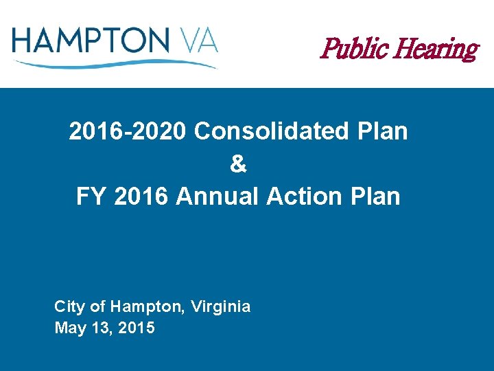 Public Hearing 2016 -2020 Consolidated Plan & FY 2016 Annual Action Plan City of