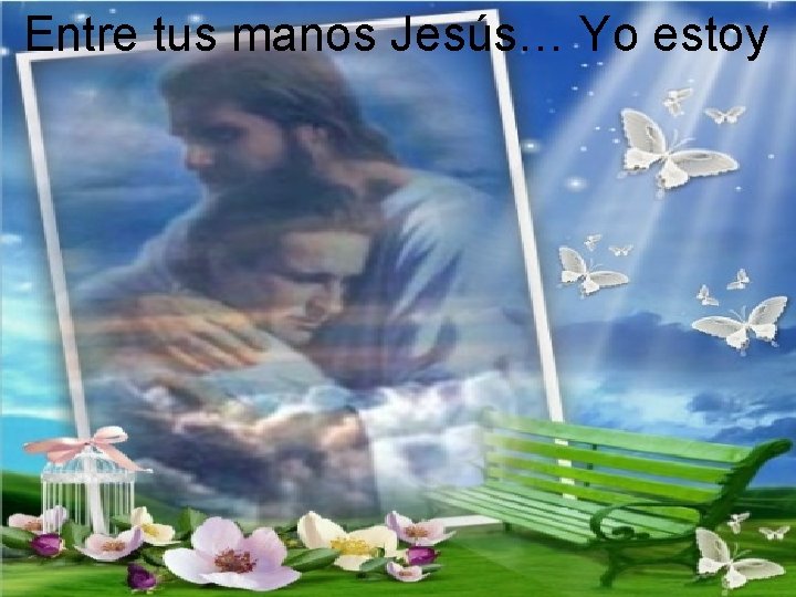 Entre tus manos Jesús… Yo estoy 